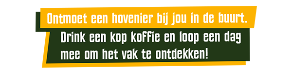 Ontmoet een hovenier bij jou in de buurt. Drink een kop koffie en loop een dag mee om het vak te ontdekken!